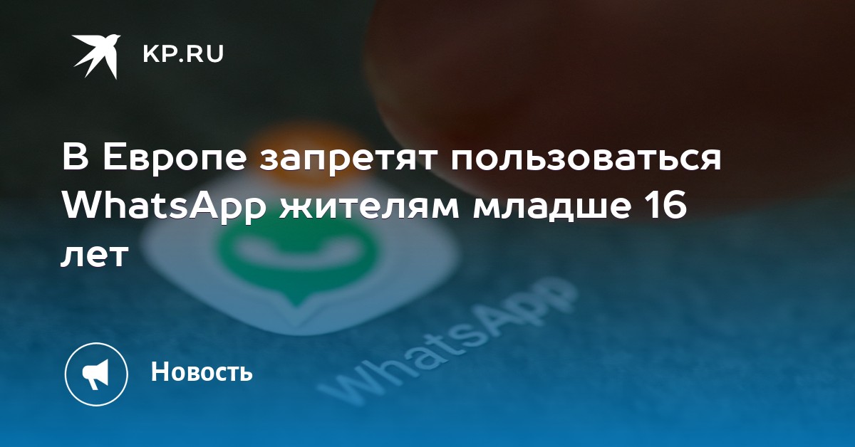 В Европе запретят пользоваться WhatsApp жителям младше 16 лет В Европе запретят пользоваться WhatsApp жителям младше 16 лет