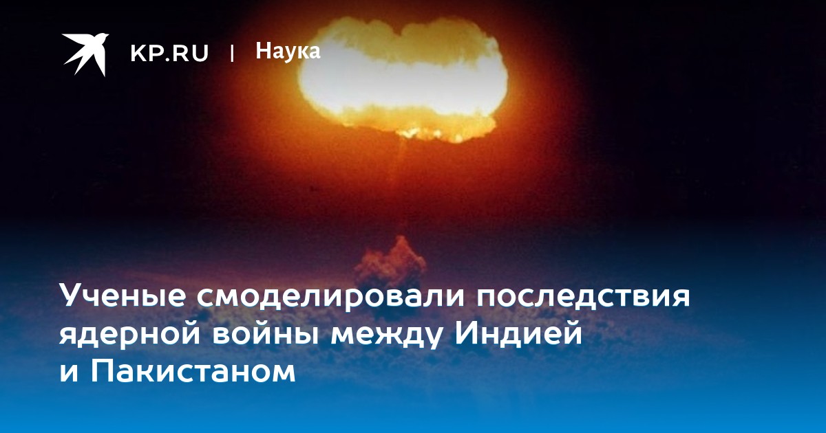 Ученые смоделировали последствия ядерной войны между Индией и Пакистаном