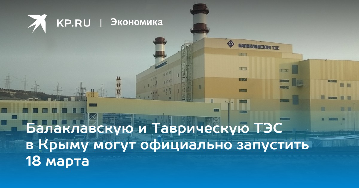 Балаклавскую и Таврическую ТЭС в Крыму могут официально запустить 18 марта Балаклавскую и Таврическую ТЭС в Крыму могут официально запустить 18 марта