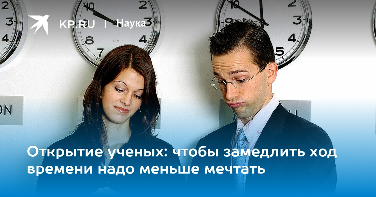 Открытие ученых: чтобы замедлить ход времени надо меньше мечтать