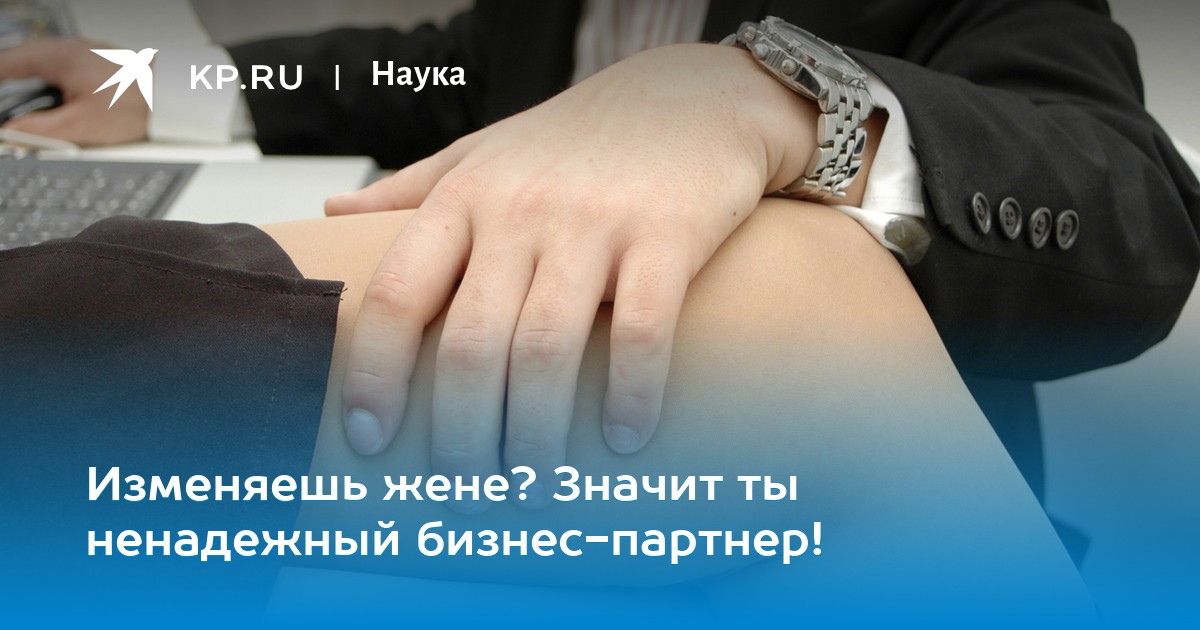 Изменяешь жене? Значит ты ненадежный бизнес-партнер!