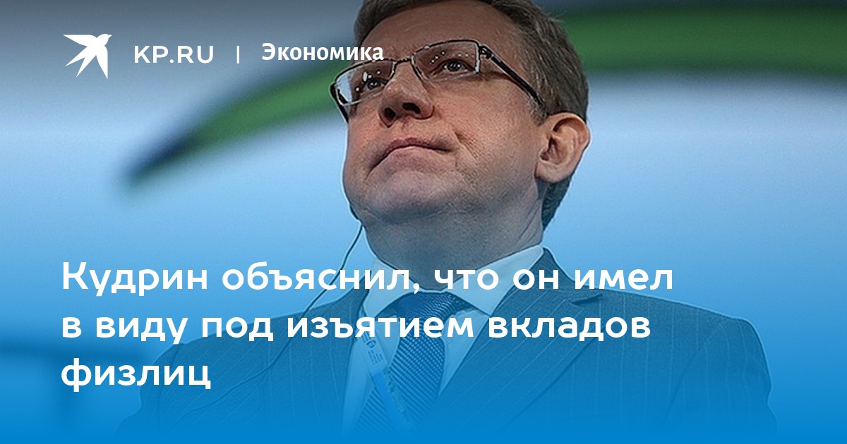 Кудрин объяснил, что он имел в виду под изъятием вкладов