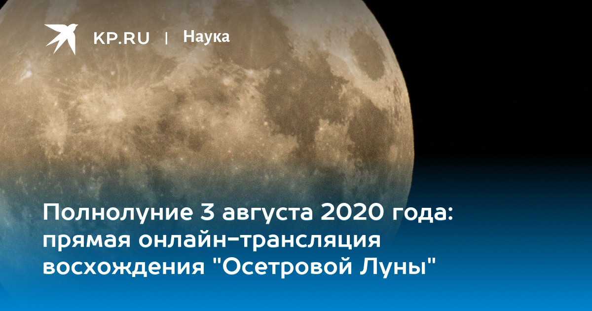 Полнолуние 3 августа 2020 года прямая онлайнтрансляция