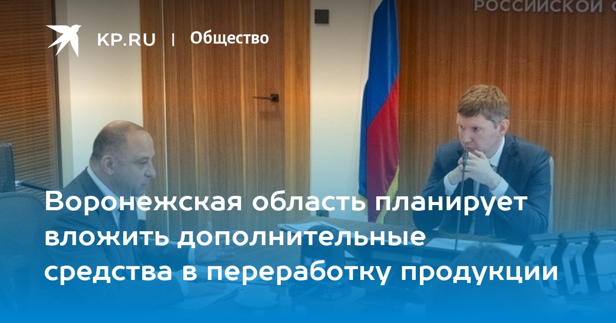 Воронежская область планирует вложить дополнительные средства в переработку продукции - Vimarsana News