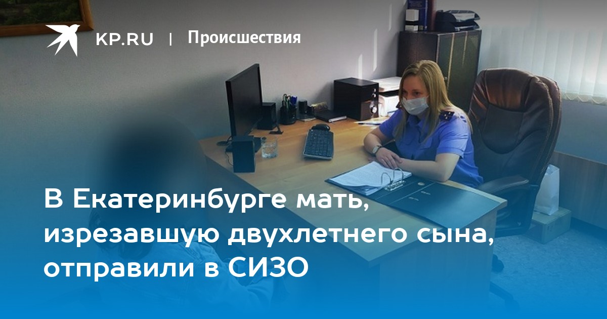 В Екатеринбурге мать, изрезавшую двухлетнего сына, отправили в СИЗО - Vimarsana News
