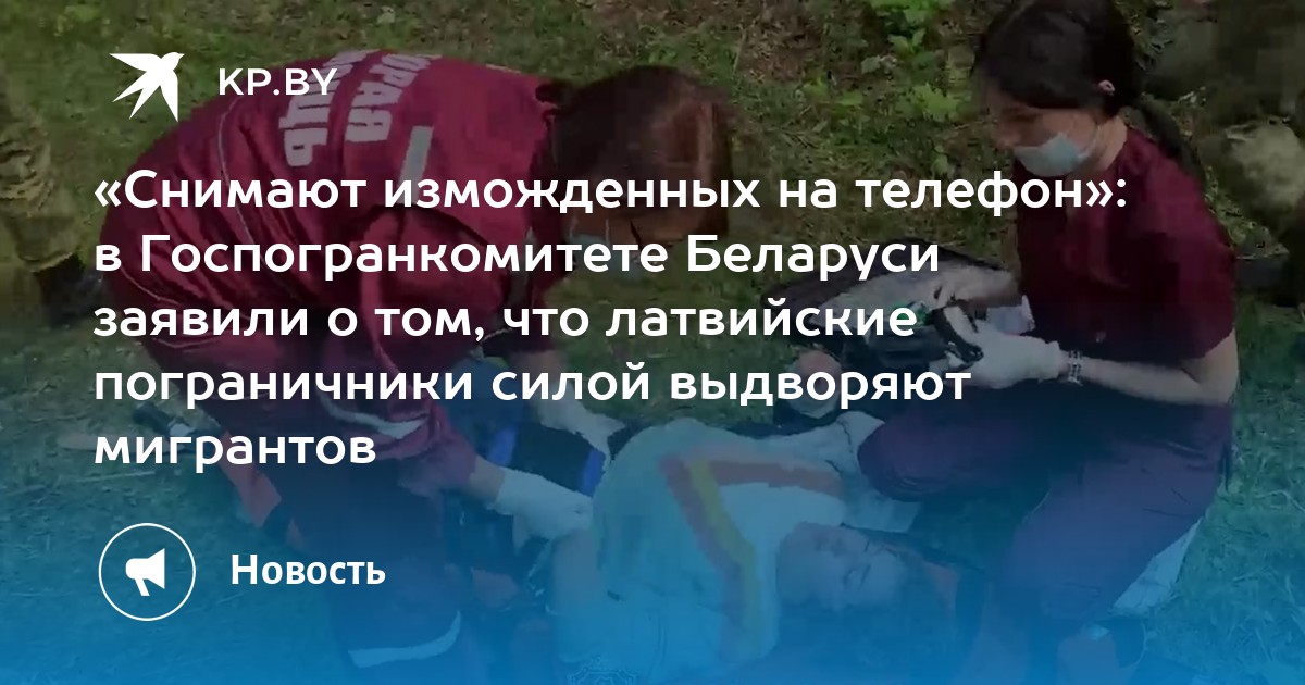 «Снимают изможденных на телефон»: в Госпогранкомитете Беларуси заявили о том, что латвийские пограничники силой выдворяют мигрантов - Vimarsana News