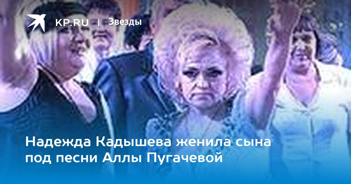 Надежда Кадышева женила сына под песни Аллы Пугачевой