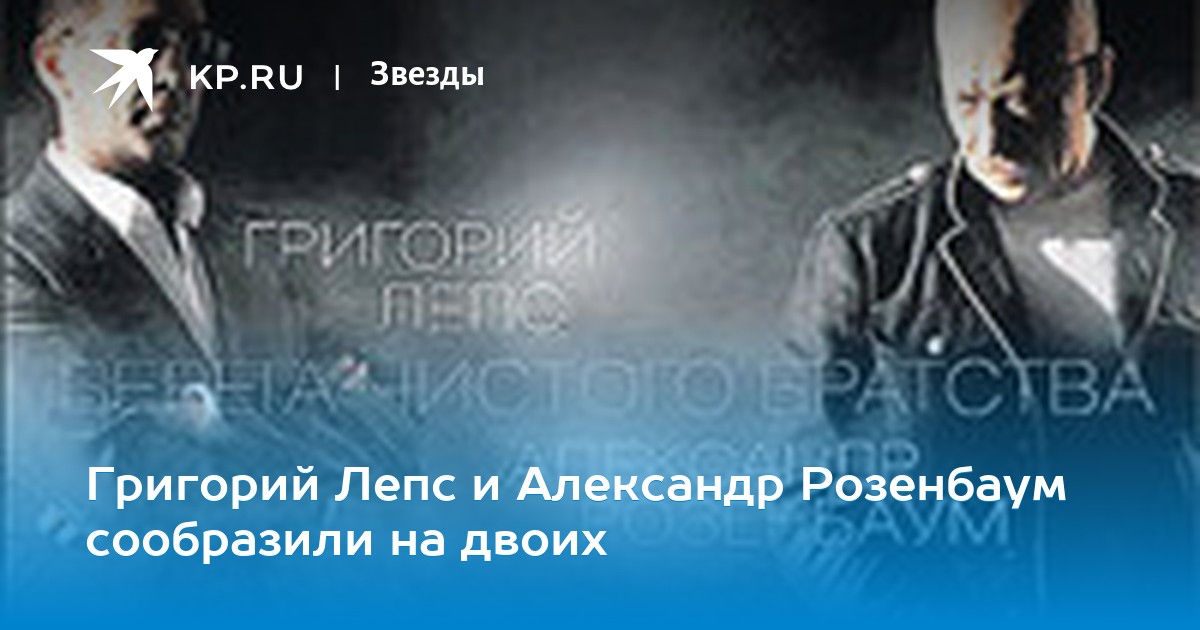Григорий Лепс и Александр Розенбаум сообразили на двоих