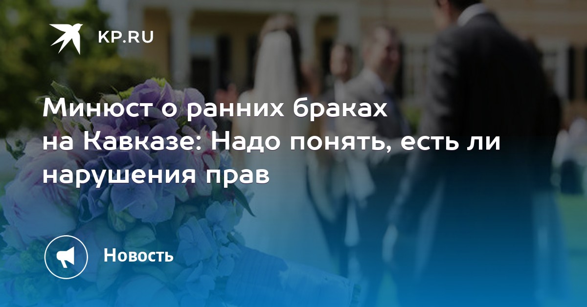 Минюст о ранних браках на Кавказе: надо понять, есть ли нарушения прав Минюст о ранних браках на Кавказе: надо понять, есть ли нарушения прав