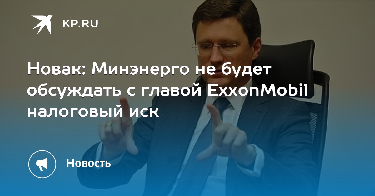 Новак: Минэнерго не будет обсуждать с главой ExxonMobil налоговый иск Новак: Минэнерго не будет обсуждать с главой ExxonMobil налоговый иск
